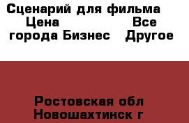 Сценарий для фильма. › Цена ­ 3 100 000 - Все города Бизнес » Другое   . Ростовская обл.,Новошахтинск г.